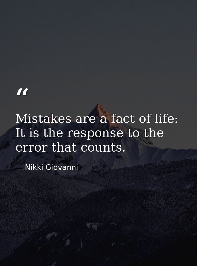 Mistakes are a fact of life: It is the response to the error that counts. — Nikki Giovanni
