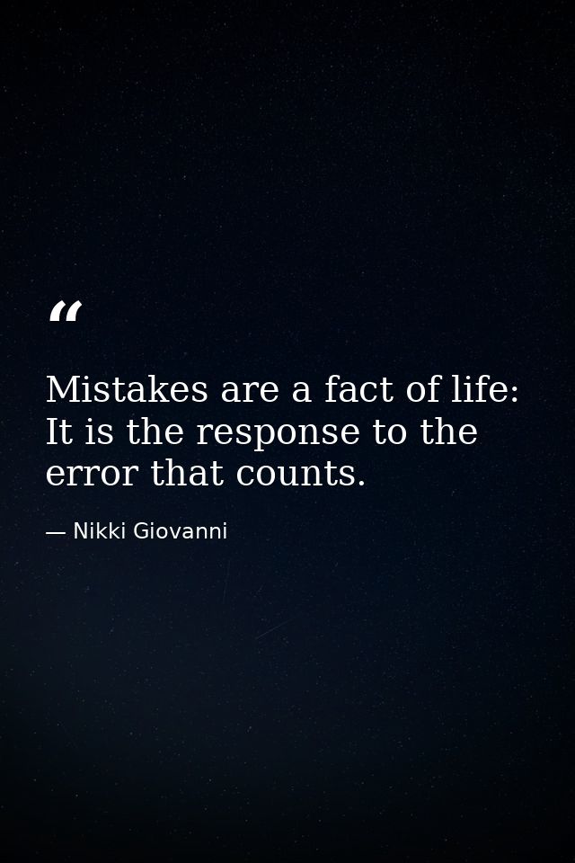Mistakes are a fact of life: It is the response to the error that counts. — Nikki Giovanni