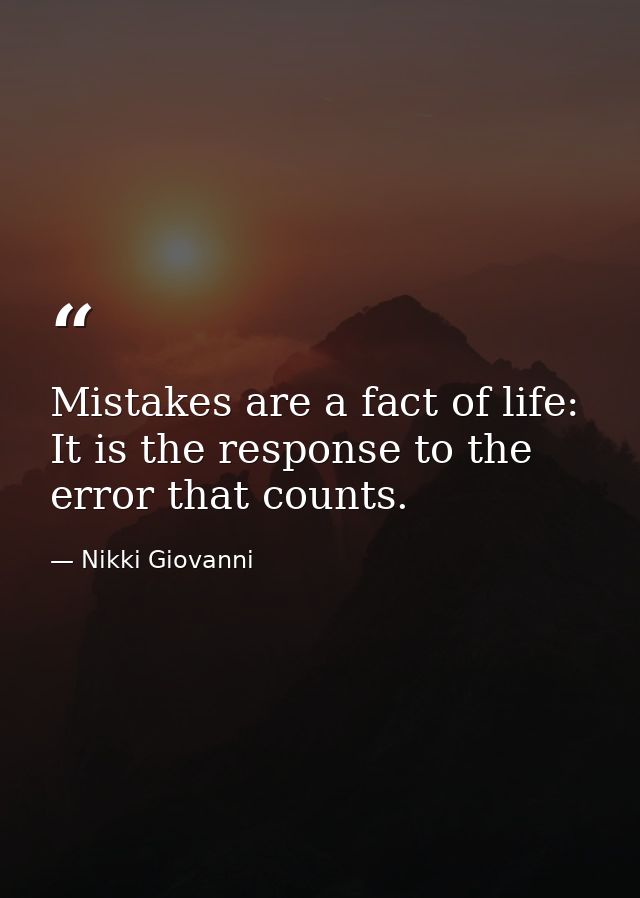 Mistakes are a fact of life: It is the response to the error that counts. — Nikki Giovanni
