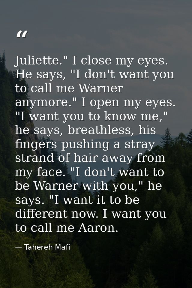 Juliette." I close my eyes. He says, "I don't want you to call me Warner anymore." I open my eyes. "I want you to know m — Tahereh Mafi