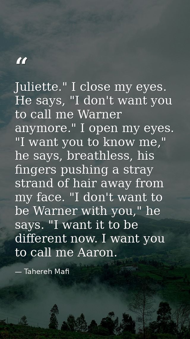 Juliette." I close my eyes. He says, "I don't want you to call me Warner anymore." I open my eyes. "I want you to know m — Tahereh Mafi