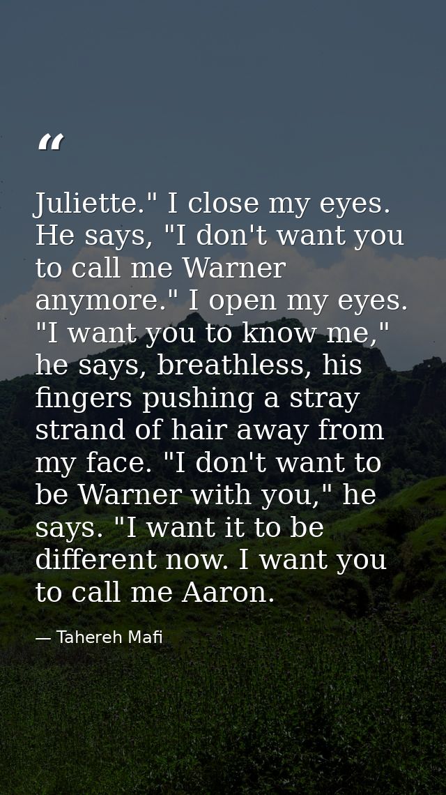 Juliette." I close my eyes. He says, "I don't want you to call me Warner anymore." I open my eyes. "I want you to know m — Tahereh Mafi