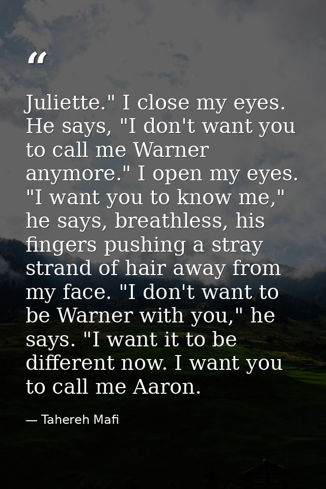 Juliette." I close my eyes. He says, "I don't want you to call me Warner anymore." I open my eyes. "I want you to know m — Tahereh Mafi