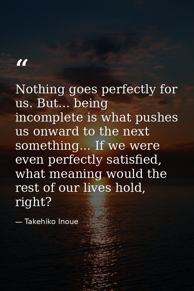 Nothing goes perfectly for us. But... being incomplete is what pushes us onward to the next something... If we were even — Takehiko Inoue