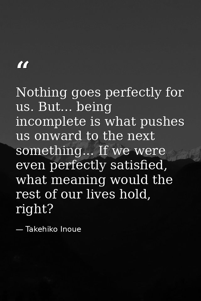 Nothing goes perfectly for us. But... being incomplete is what pushes us onward to the next something... If we were even — Takehiko Inoue