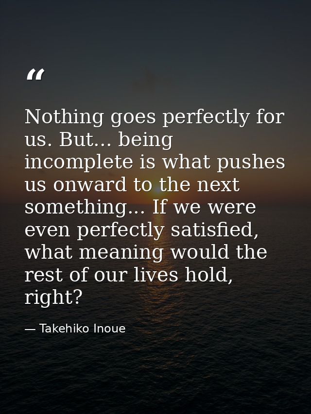 Nothing goes perfectly for us. But... being incomplete is what pushes us onward to the next something... If we were even — Takehiko Inoue