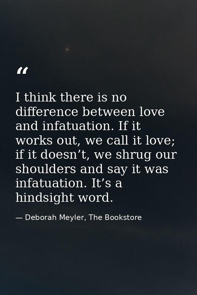 I think there is no difference between love and infatuation. If it works out, we call it love; if it doesn’t, we shrug o — Deborah Meyler, The Bookstore