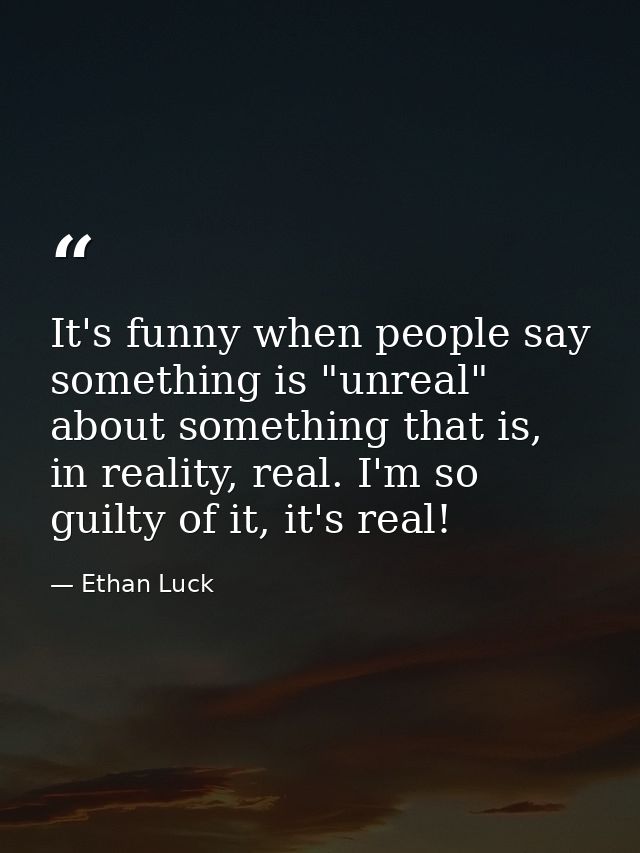 It's funny when people say something is "unreal" about something that is, in reality, real. I'm so guilty of it, it's re — Ethan Luck