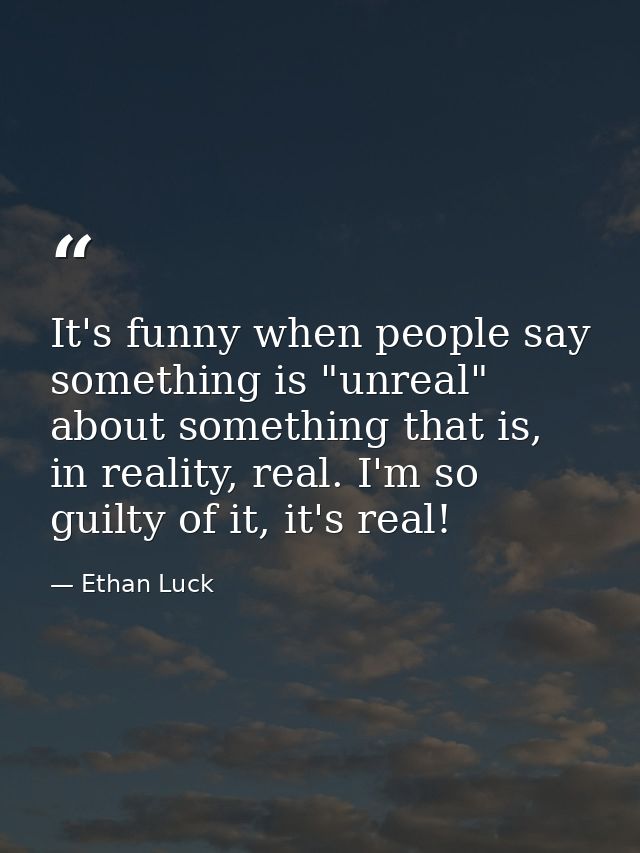It's funny when people say something is "unreal" about something that is, in reality, real. I'm so guilty of it, it's re — Ethan Luck