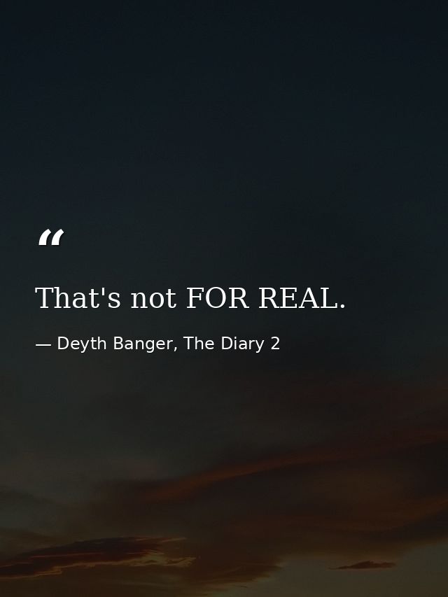 That's not FOR REAL. — Deyth Banger, The Diary 2