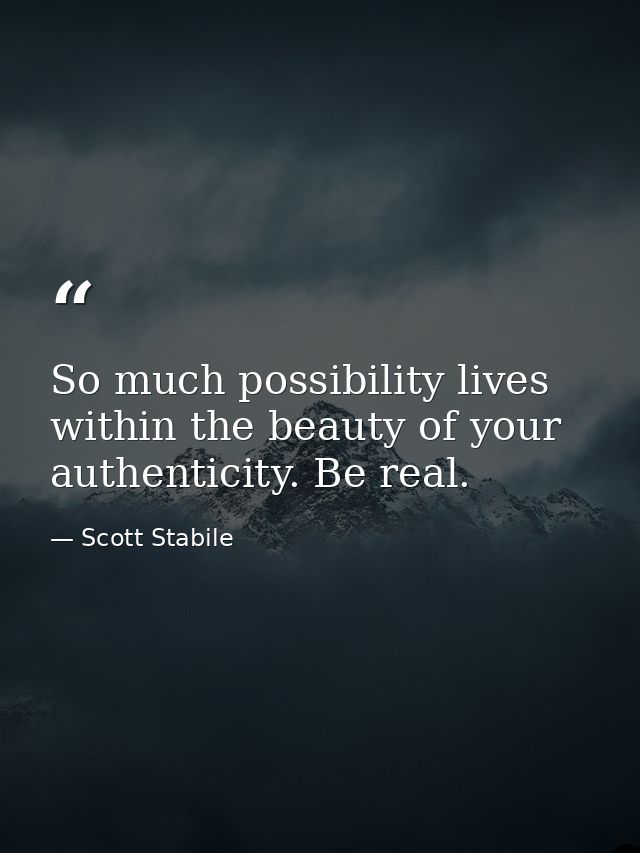 So much possibility lives within the beauty of your authenticity. Be real. — Scott Stabile