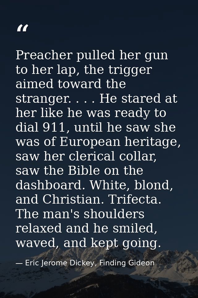 Preacher pulled her gun to her lap, the trigger aimed toward the stranger. . . . He stared at her like he was ready to d — Eric Jerome Dickey, Finding Gideon
