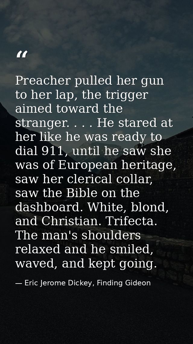 Preacher pulled her gun to her lap, the trigger aimed toward the stranger. . . . He stared at her like he was ready to d — Eric Jerome Dickey, Finding Gideon