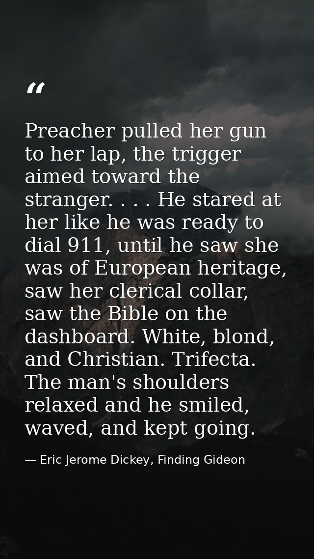 Preacher pulled her gun to her lap, the trigger aimed toward the stranger. . . . He stared at her like he was ready to d — Eric Jerome Dickey, Finding Gideon