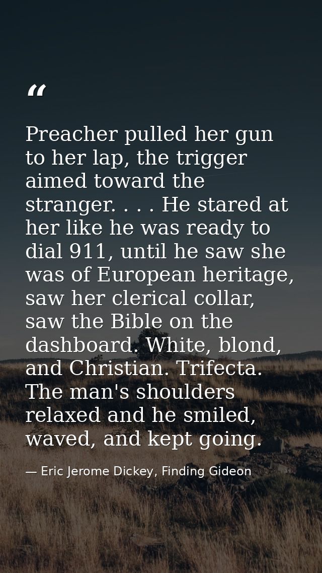 Preacher pulled her gun to her lap, the trigger aimed toward the stranger. . . . He stared at her like he was ready to d — Eric Jerome Dickey, Finding Gideon
