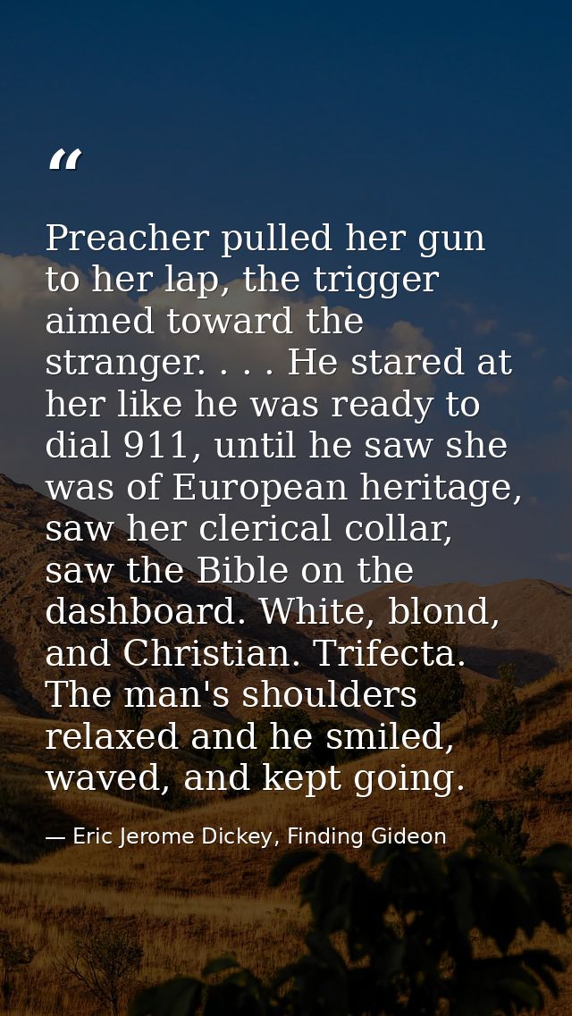Preacher pulled her gun to her lap, the trigger aimed toward the stranger. . . . He stared at her like he was ready to d — Eric Jerome Dickey, Finding Gideon