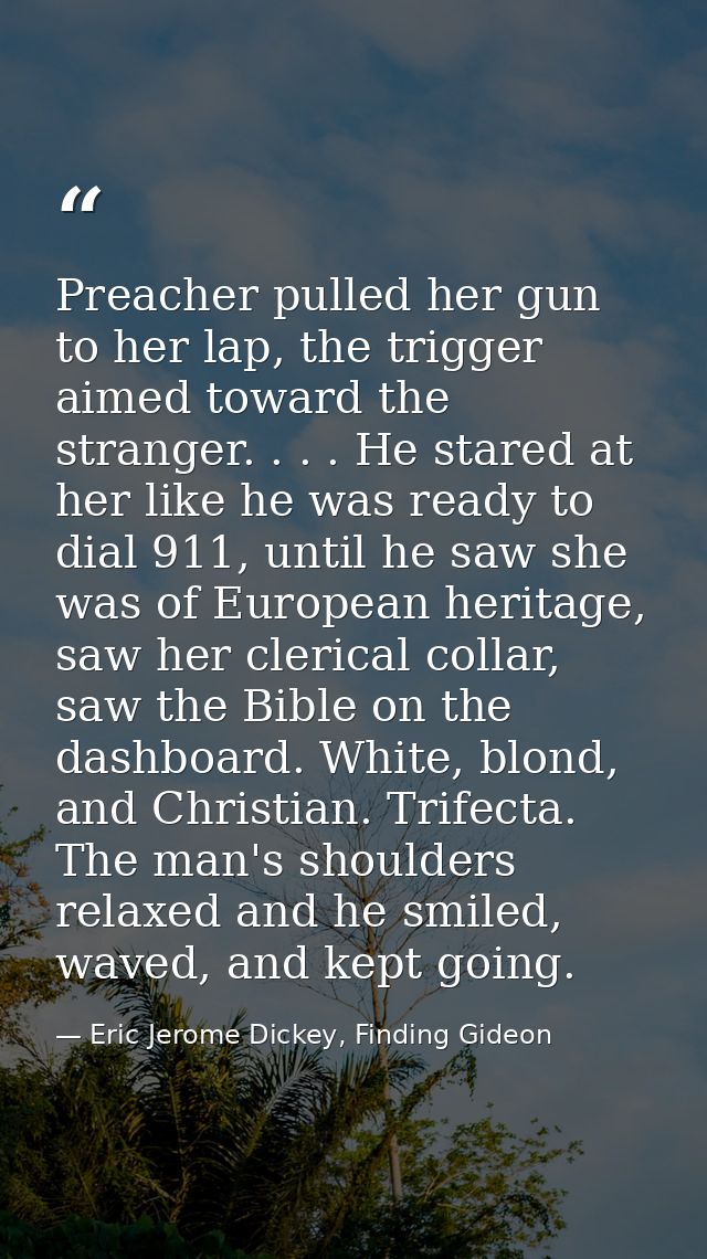 Preacher pulled her gun to her lap, the trigger aimed toward the stranger. . . . He stared at her like he was ready to d — Eric Jerome Dickey, Finding Gideon