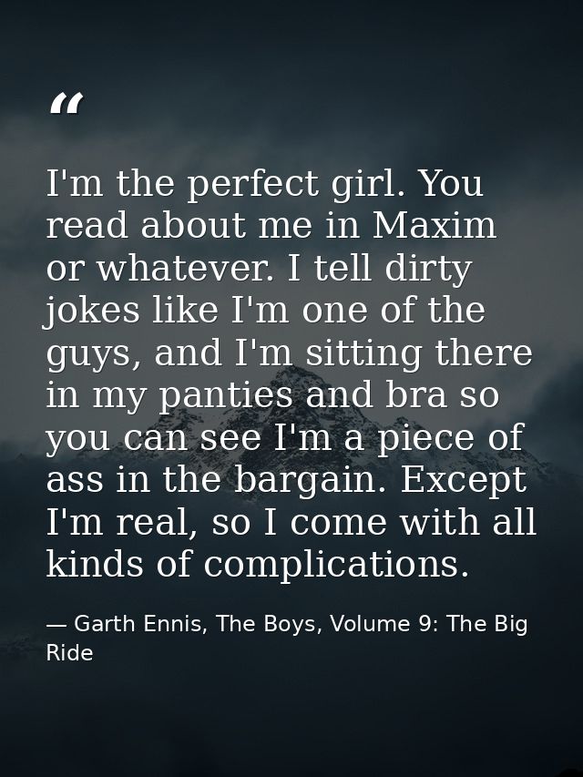 I'm the perfect girl. You read about me in Maxim or whatever. I tell dirty jokes like I'm one of the guys, and I'm sitti — Garth Ennis, The Boys, Volume 9: The Big Ride