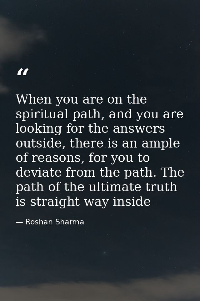 When you are on the spiritual path, and you are looking for the answers outside, there is an ample of reasons, for you t — Roshan Sharma