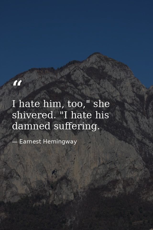 I hate him, too," she shivered. "I hate his damned suffering. — Earnest Hemingway