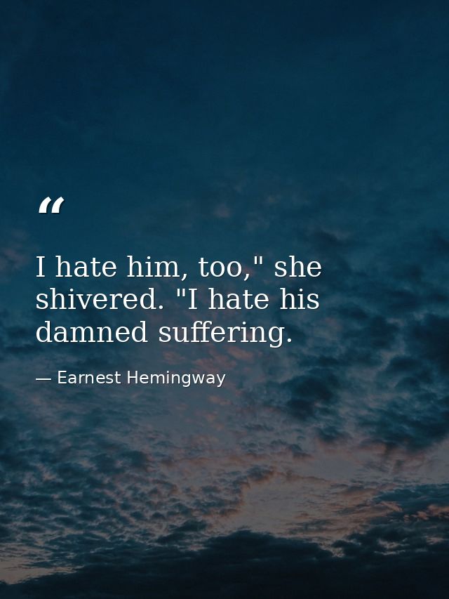I hate him, too," she shivered. "I hate his damned suffering. — Earnest Hemingway