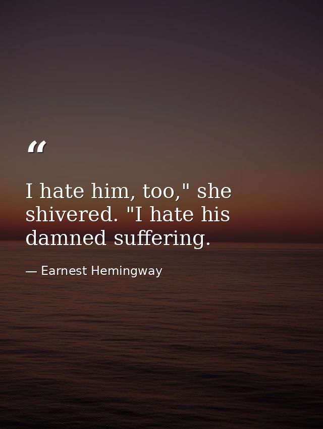 I hate him, too," she shivered. "I hate his damned suffering. — Earnest Hemingway