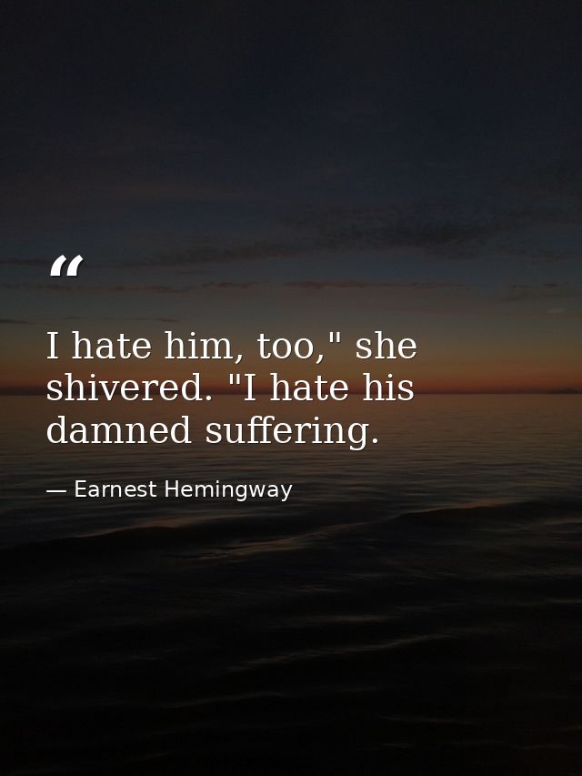 I hate him, too," she shivered. "I hate his damned suffering. — Earnest Hemingway