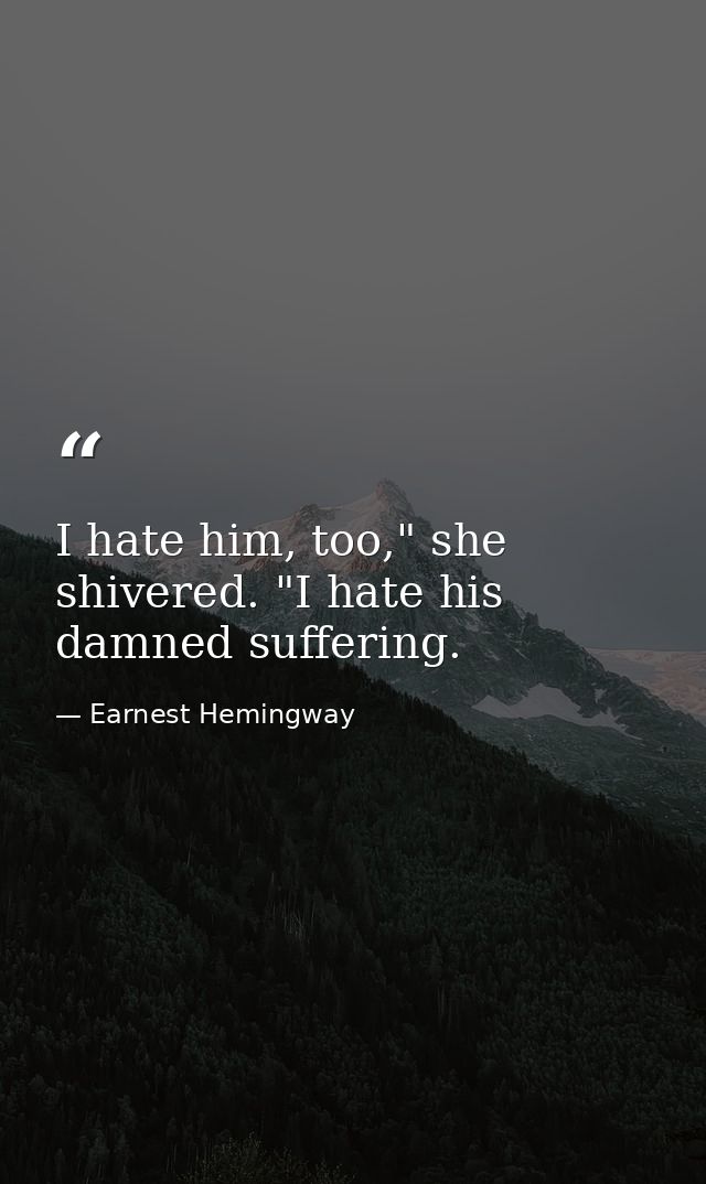 I hate him, too," she shivered. "I hate his damned suffering. — Earnest Hemingway