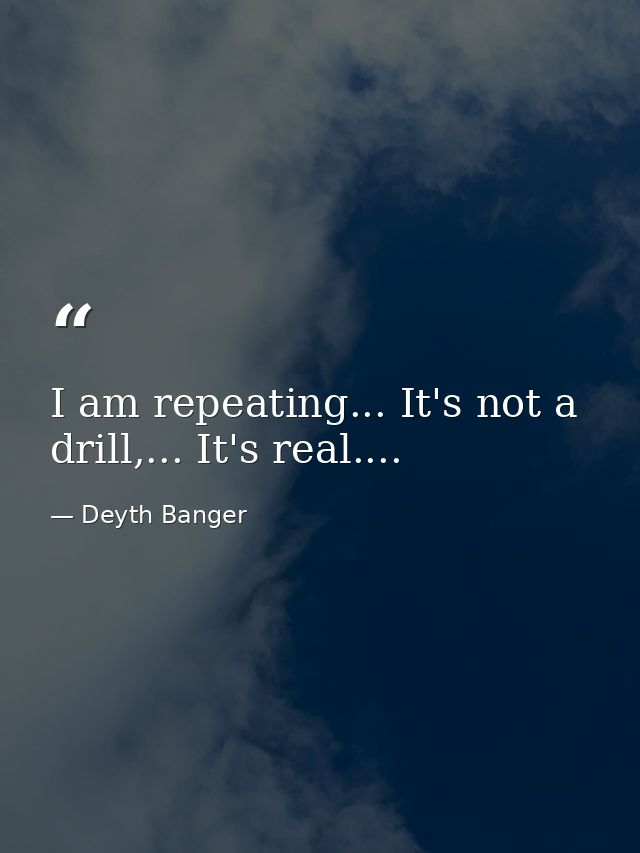 I am repeating... It's not a drill,... It's real.... — Deyth Banger