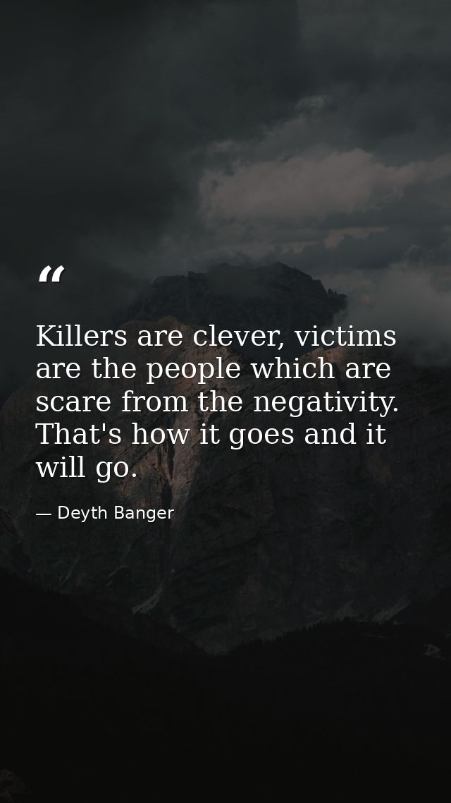 Killers are clever, victims are the people which are scare from the negativity. That's how it goes and it will go. — Deyth Banger