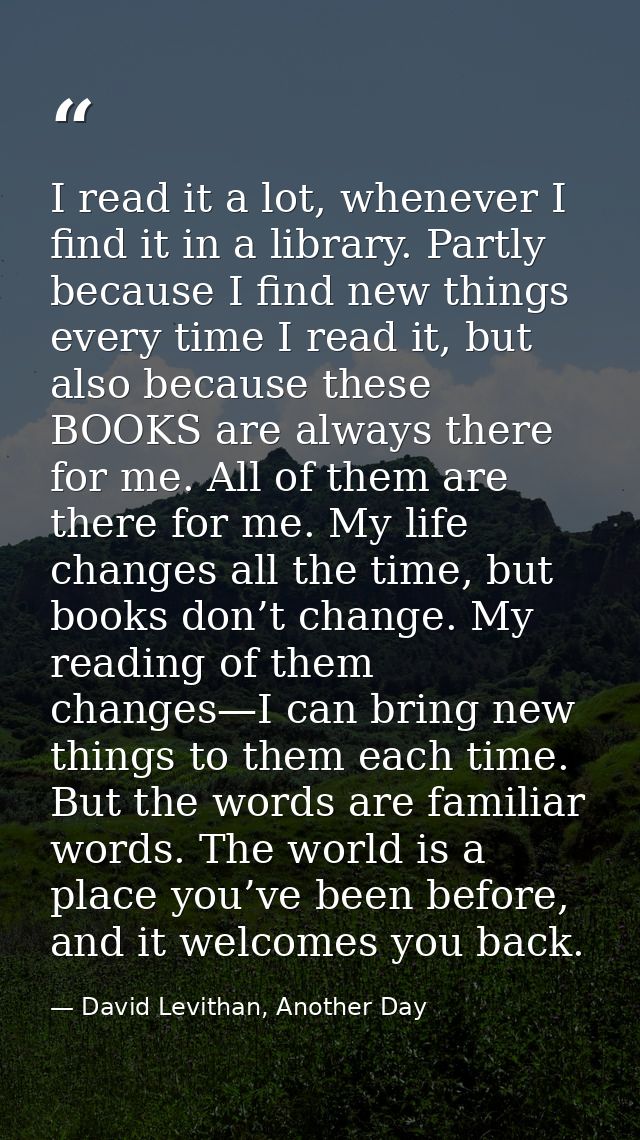 I read it a lot, whenever I find it in a library. Partly because I find new things every time I read it, but also becaus — David Levithan, Another Day
