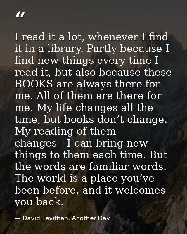 I read it a lot, whenever I find it in a library. Partly because I find new things every time I read it, but also becaus — David Levithan, Another Day