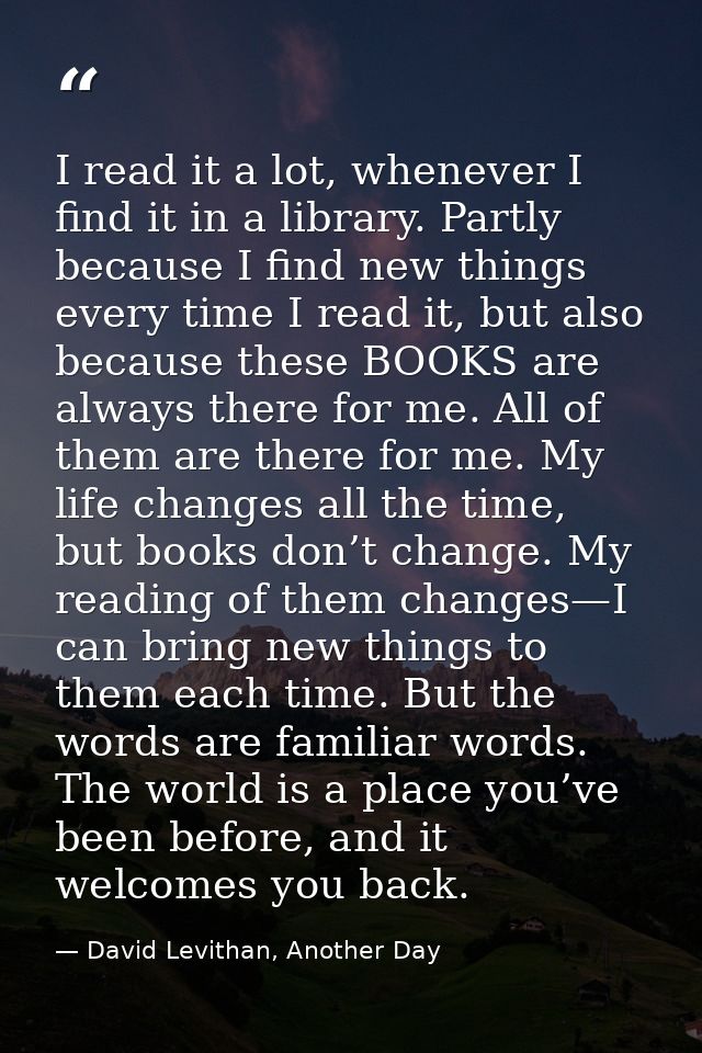 I read it a lot, whenever I find it in a library. Partly because I find new things every time I read it, but also becaus — David Levithan, Another Day