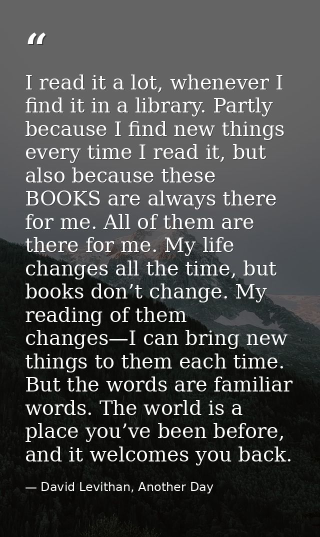 I read it a lot, whenever I find it in a library. Partly because I find new things every time I read it, but also becaus — David Levithan, Another Day