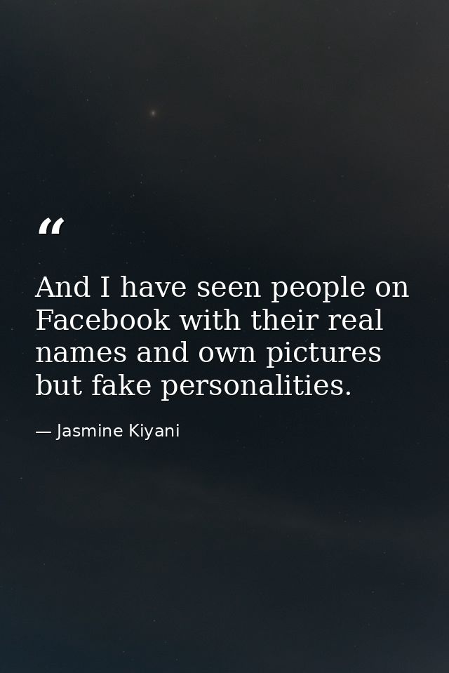 And I have seen people on Facebook with their real names and own pictures but fake personalities. — Jasmine Kiyani
