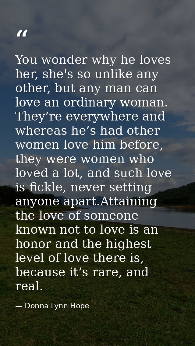 You wonder why he loves her, she's so unlike any other, but any man can love an ordinary woman. They’re everywhere and w — Donna Lynn Hope