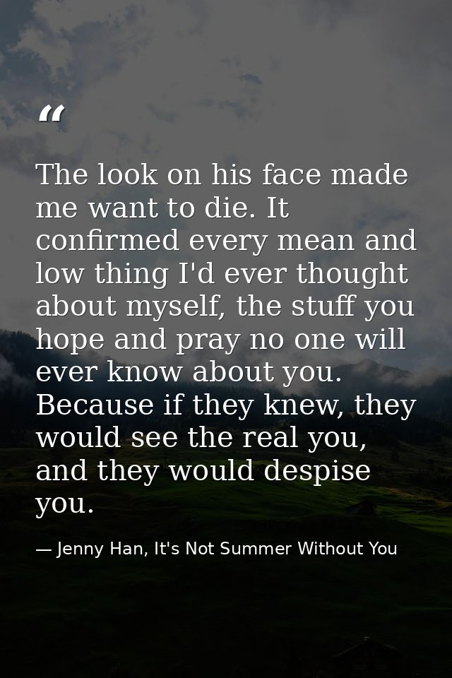 The look on his face made me want to die. It confirmed every mean and low thing I'd ever thought about myself, the stuff — Jenny Han, It's Not Summer Without You