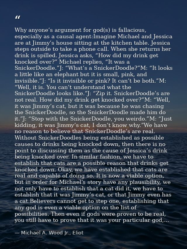 Why anyone’s argument for god(s) is fallacious, especially as a causal agent:Imagine Michael and Jessica are at Jimmy’s  — Michael A. Wood Jr., Eliot