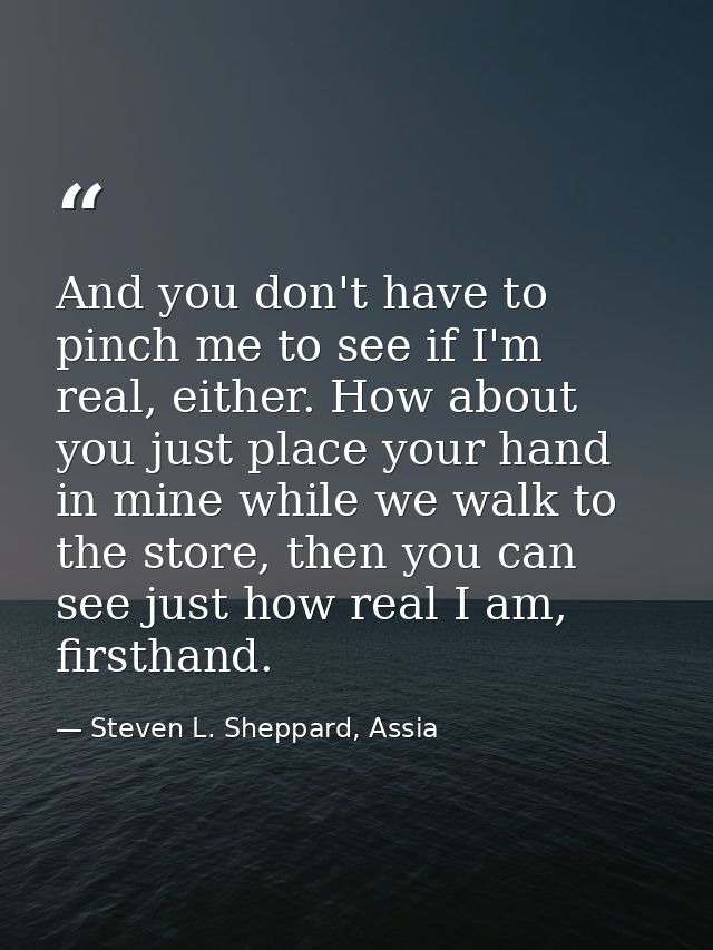And you don't have to pinch me to see if I'm real, either. How about you just place your hand in mine while we walk to t — Steven L. Sheppard, Assia
