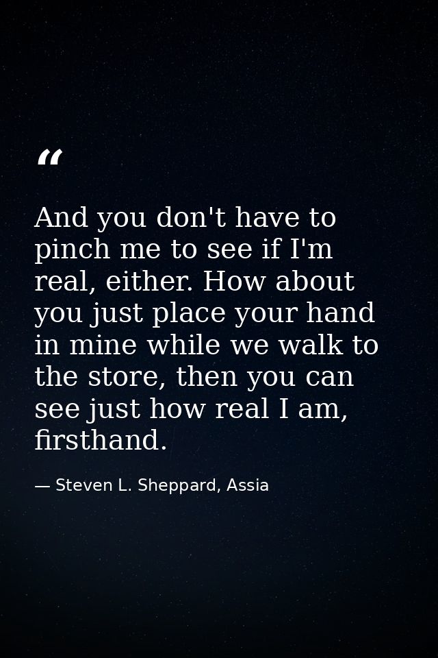 And you don't have to pinch me to see if I'm real, either. How about you just place your hand in mine while we walk to t — Steven L. Sheppard, Assia