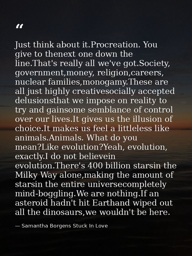 Just think about it.Procreation. You give to thenext one down the line.That's really all we've got.Society, government,m — Samantha Borgens Stuck In Love