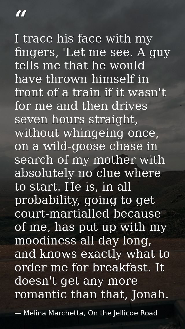 I trace his face with my fingers, 'Let me see. A guy tells me that he would have thrown himself in front of a train if i — Melina Marchetta, On the Jellicoe Road