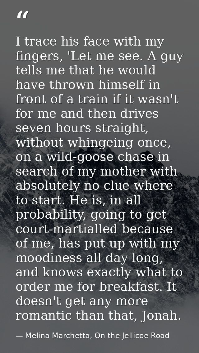 I trace his face with my fingers, 'Let me see. A guy tells me that he would have thrown himself in front of a train if i — Melina Marchetta, On the Jellicoe Road