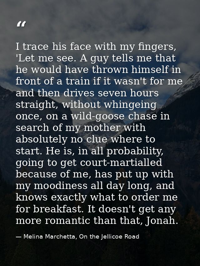 I trace his face with my fingers, 'Let me see. A guy tells me that he would have thrown himself in front of a train if i — Melina Marchetta, On the Jellicoe Road