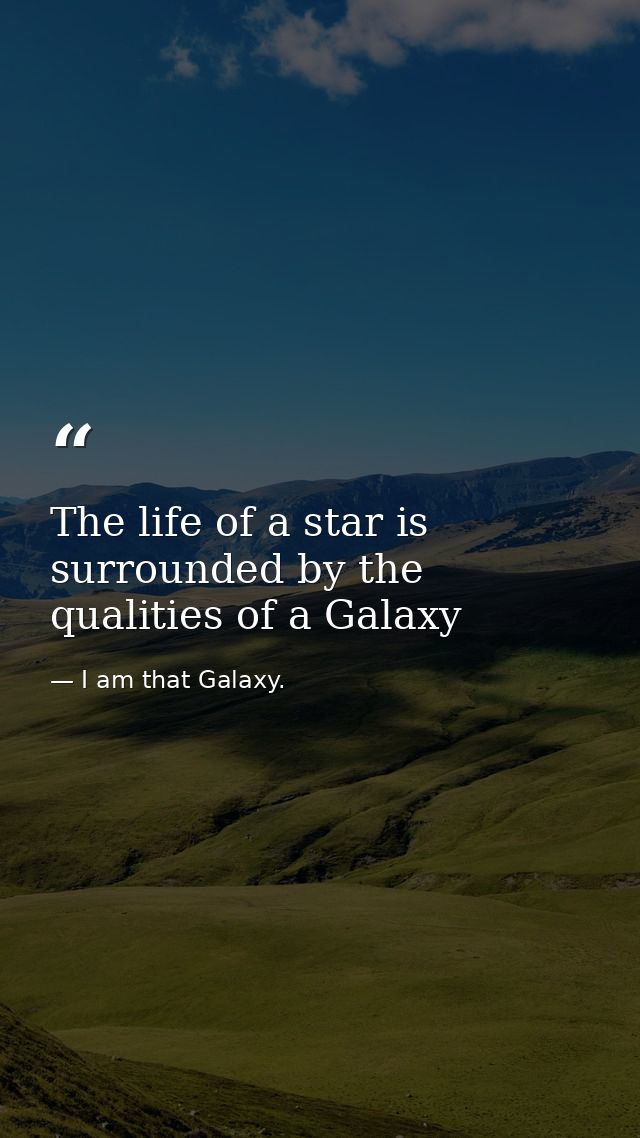 The life of a star is surrounded by the qualities of a Galaxy — I am that Galaxy.