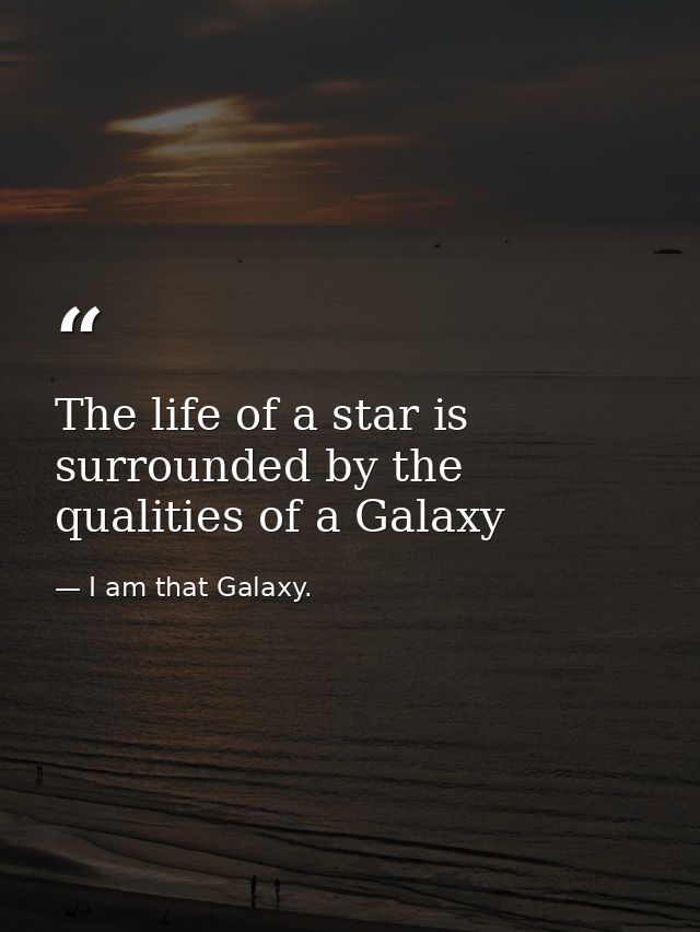 The life of a star is surrounded by the qualities of a Galaxy — I am that Galaxy.