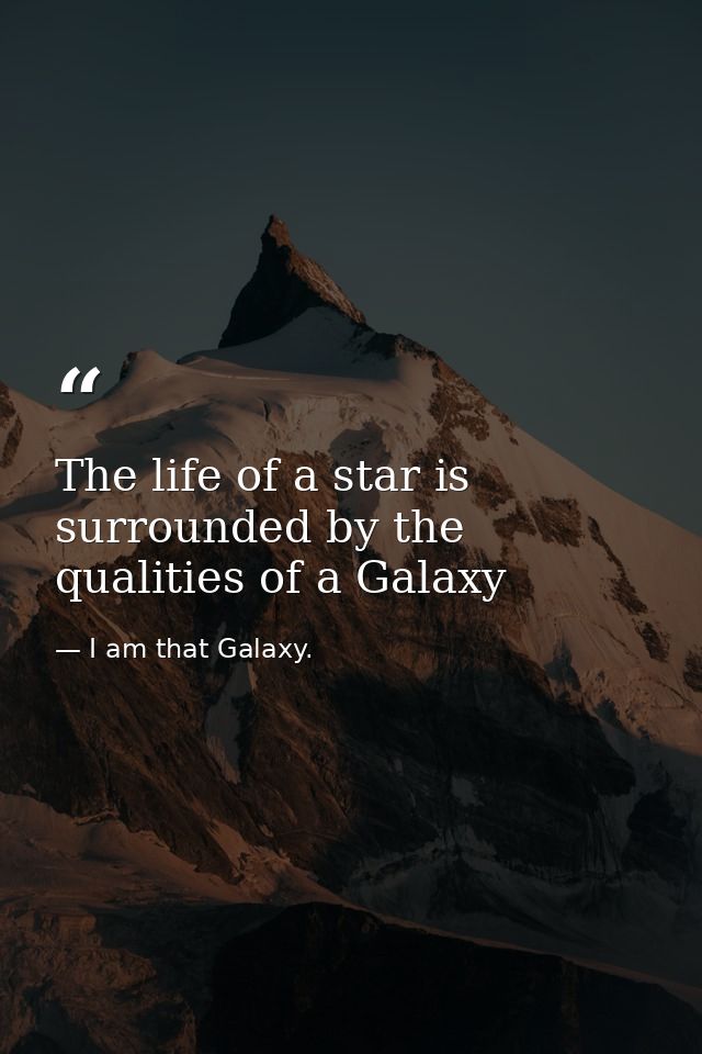 The life of a star is surrounded by the qualities of a Galaxy — I am that Galaxy.