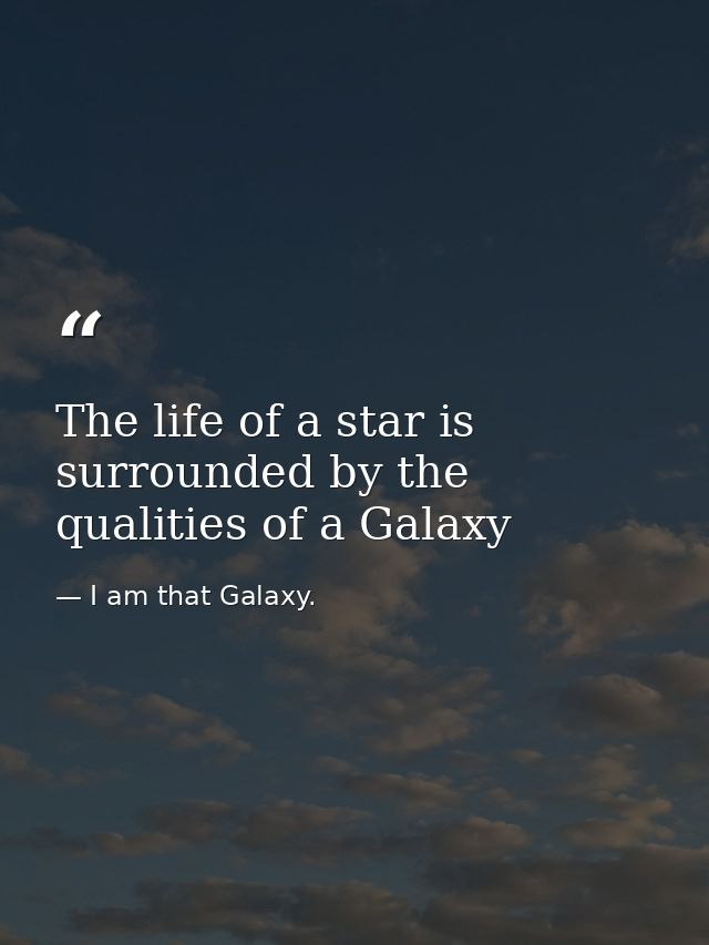 The life of a star is surrounded by the qualities of a Galaxy — I am that Galaxy.