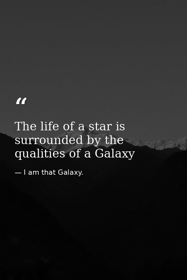 The life of a star is surrounded by the qualities of a Galaxy — I am that Galaxy.