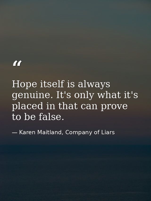 Hope itself is always genuine. It's only what it's placed in that can prove to be false. — Karen Maitland, Company of Liars